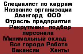 Специалист по кадрам › Название организации ­ Авангард, ООО › Отрасль предприятия ­ Рекрутмент, подбор персонала › Минимальный оклад ­ 1 - Все города Работа » Вакансии   . Ханты-Мансийский,Белоярский г.